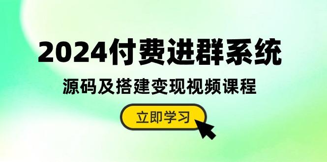 2024付费进群系统，源码及搭建变现视频课程(教程+源码-博库