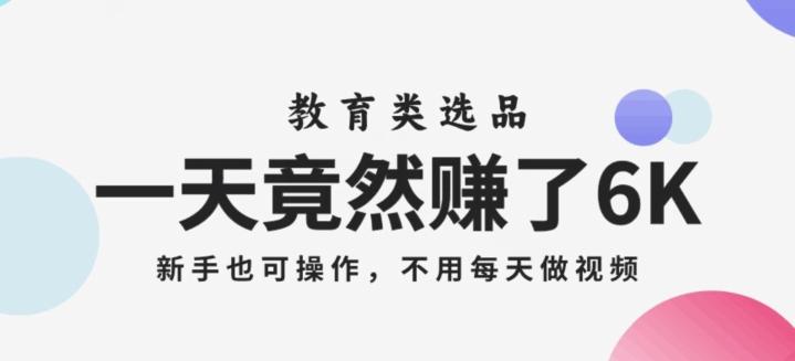 一天竟然赚了6000多，教育类选品，新手也可操作，更不用每天做短视频【揭秘】-博库