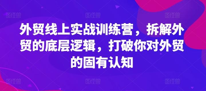 外贸线上实战训练营，拆解外贸的底层逻辑，打破你对外贸的固有认知-博库