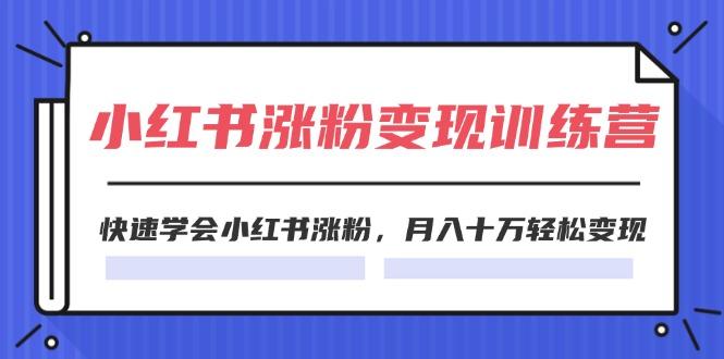 2024小红书涨粉变现训练营，快速学会小红书涨粉，月入十万轻松变现(40节-博库