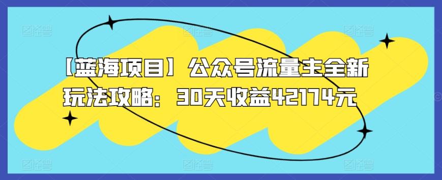 【蓝海项目】公众号流量主全新玩法攻略：30天收益42174元【揭秘】-博库