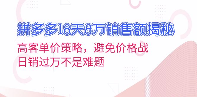 拼多多18天8万销售额揭秘：高客单价策略，避免价格战，日销过万不是难题-博库