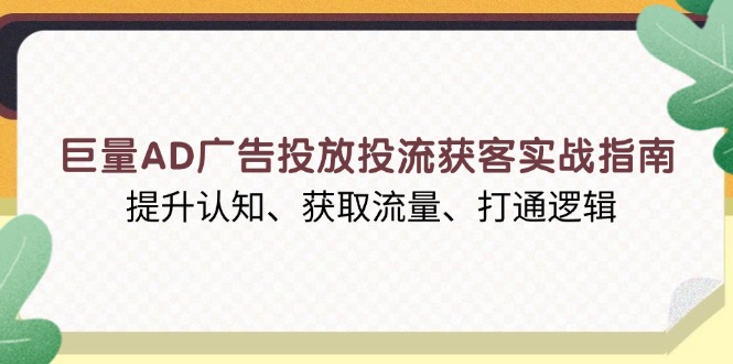 巨量AD广告投放投流获客实战指南，提升认知、获取流量、打通逻辑-博库