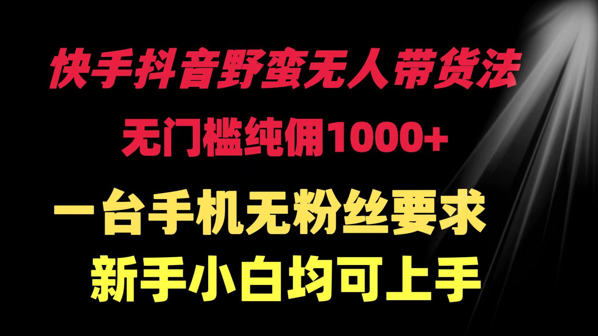 (9552期)快手抖音野蛮无人带货法 无门槛纯佣1000+ 一台手机无粉丝要求新手小白…-博库