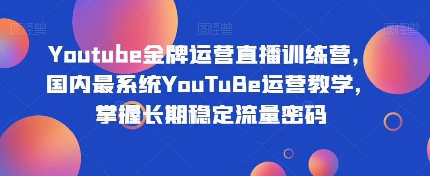 Youtube金牌运营直播训练营，国内最系统YouTuBe运营教学，掌握长期稳定流量密码-博库