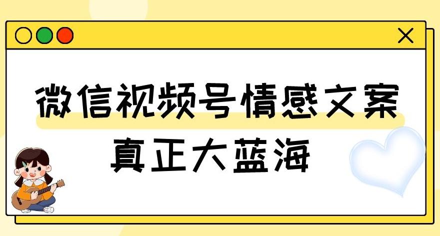 视频号情感文案，真正大蓝海，简单操作，新手小白轻松上手（教程+素材）【揭秘】-博库