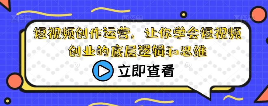 短视频创作运营，让你学会短视频创业的底层逻辑和思维-博库