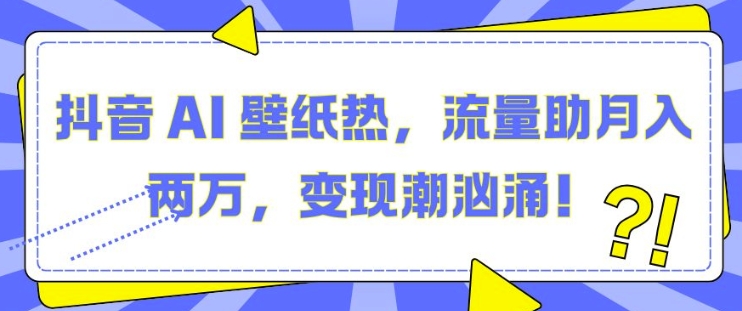 抖音 AI 壁纸热，流量助月入两W，变现潮汹涌【揭秘】-博库