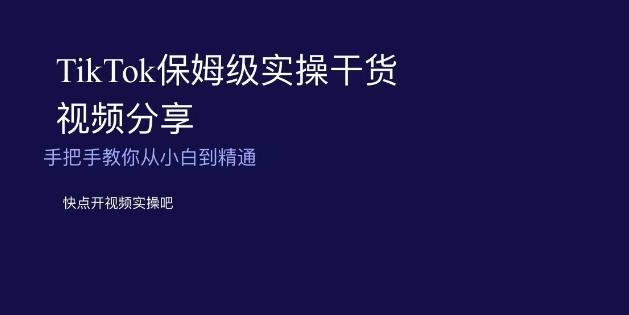 TikTok保姆级实操干货视频分享，手把手教你从小白到精通-博库