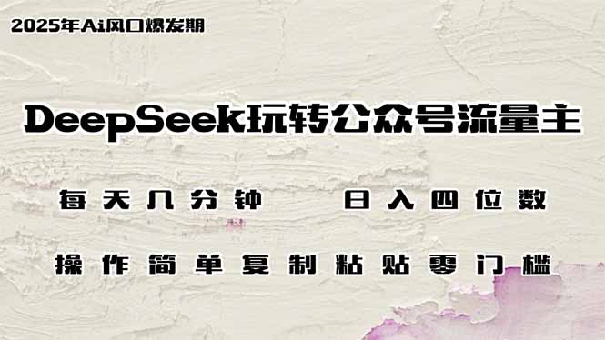 DeepSeek玩转公众号流量主，日入四位数，每天几分钟，操作简单零门槛-博库