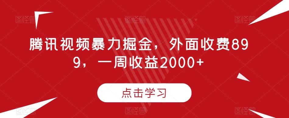 腾讯视频暴力掘金，外面收费899，一周收益2000+【揭秘】-博库