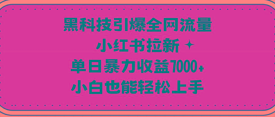 (9679期)黑科技引爆全网流量小红书拉新，单日暴力收益7000+，小白也能轻松上手-博库