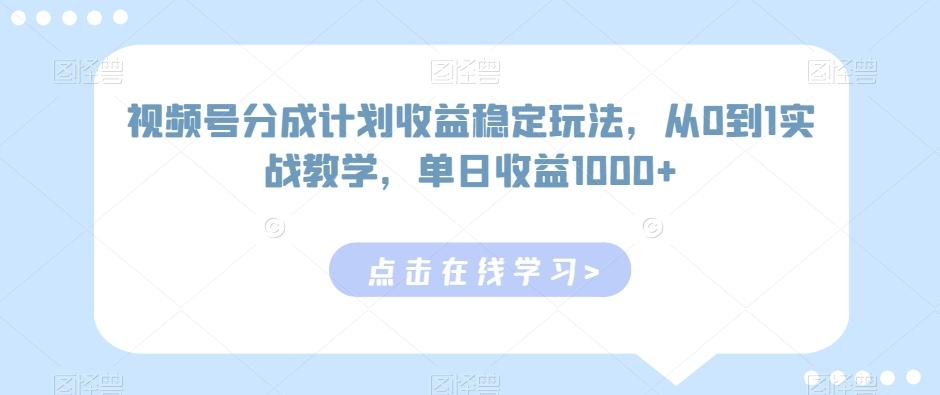 视频号分成计划收益稳定玩法，从0到1实战教学，单日收益1000+【揭秘】-博库