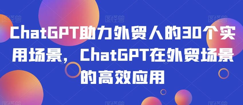 ChatGPT助力外贸人的30个实用场景，ChatGPT在外贸场景的高效应用-博库