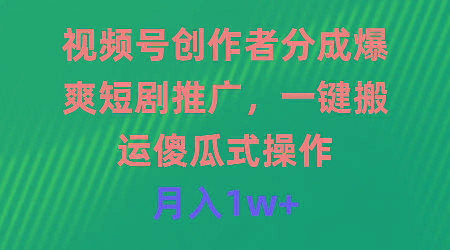 (9531期)视频号创作者分成，爆爽短剧推广，一键搬运，傻瓜式操作，月入1w+-博库