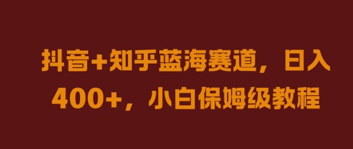 抖音+知乎蓝海赛道，日入几张，小白保姆级教程【揭秘】-博库