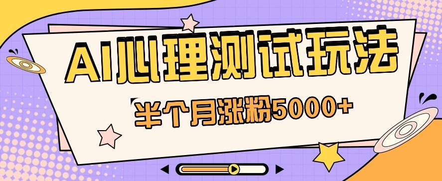 黑马赛道AI心理测试副业思路，半个月涨粉5000+！【视频教程+软件】-博库