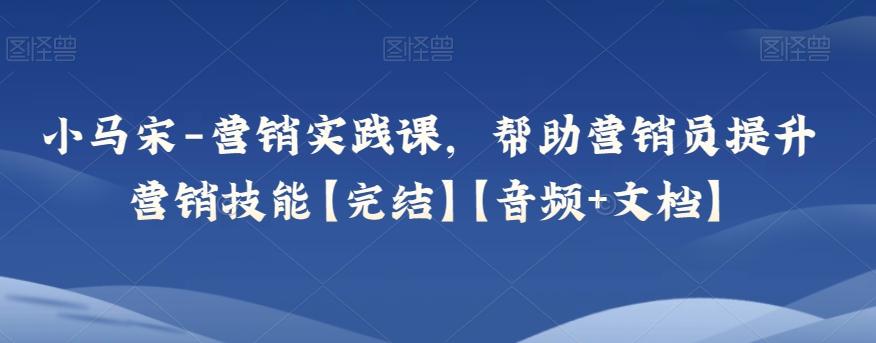 小马宋-营销实践课，帮助营销员提升营销技能【完结】【音频+文档】-博库