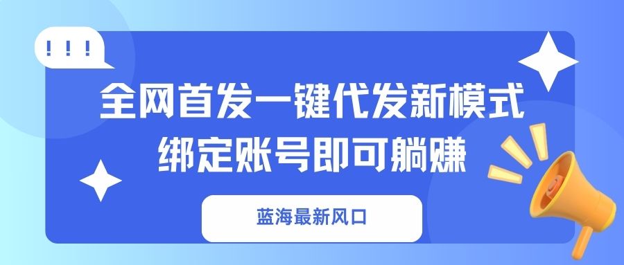 蓝海最新风口，全网首发一键代发新模式！绑定账号即可躺赚-博库