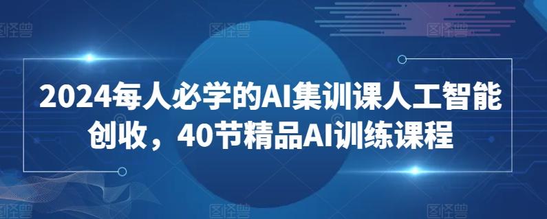 2024每人必学的AI集训课人工智能创收，40节精品AI训练课程-博库