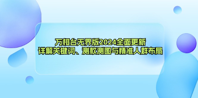 万相台无界版2024全面更新，详解关键词、测款测图与精准人群布局-博库