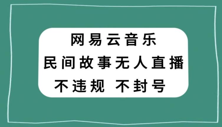 网易云民间故事无人直播，零投入低风险、人人可做【揭秘】-博库