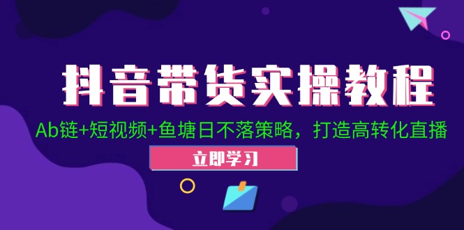 抖音带货实操教程！Ab链+短视频+鱼塘日不落策略，打造高转化直播-博库