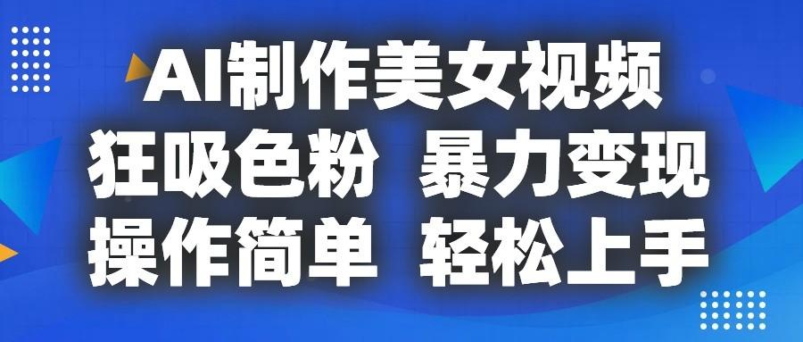 AI制作美女视频，狂吸色粉，暴力变现，操作简单，小白也能轻松上手-博库