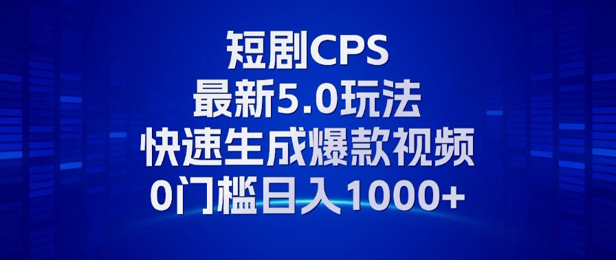 11月最新短剧CPS玩法，快速生成爆款视频，小白0门槛轻松日入1000+-博库