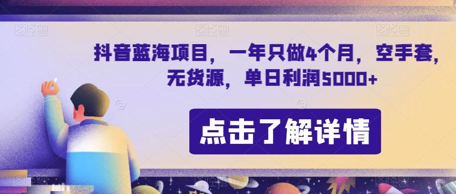 抖音蓝海项目，一年只做4个月，空手套，无货源，单日利润5000+【揭秘】-博库