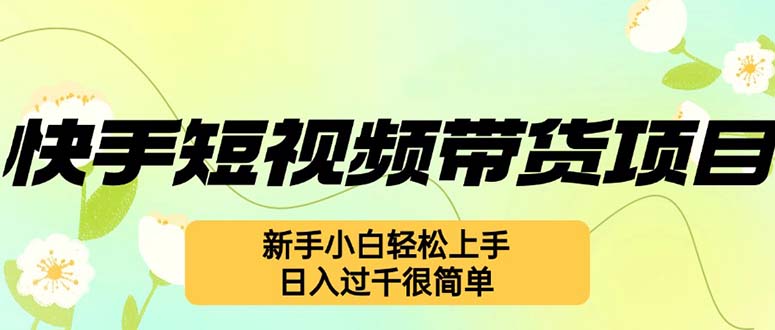 快手短视频带货项目，最新玩法 新手小白轻松上手，日入过千很简单-博库