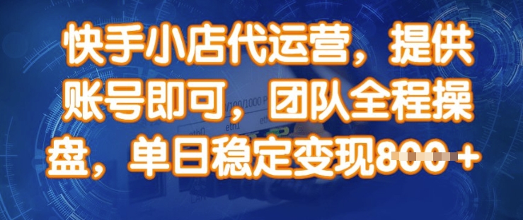 快手小店代运营，提供账号即可，团队全程操盘，单日稳定变现8张【揭秘】-博库