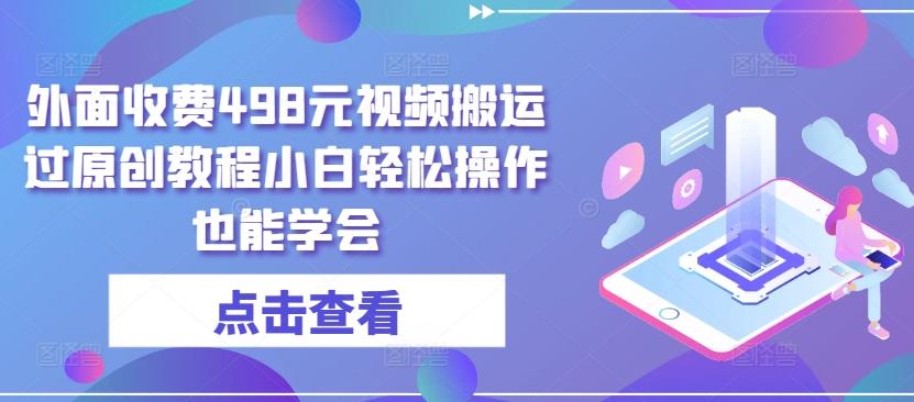 外面收费498元视频搬运过原创教程小白轻松操作也能学会【揭秘】-博库