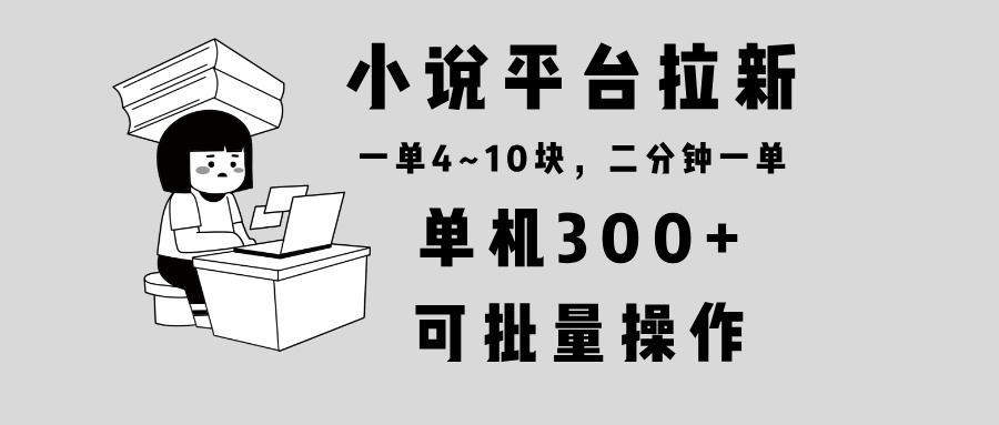 小说平台拉新，单机300+，两分钟一单4~10块，操作简单可批量。-博库