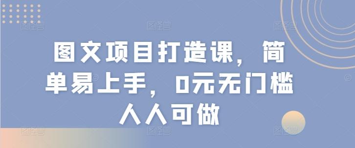 图文项目打造课，简单易上手，0元无门槛人人可做-博库