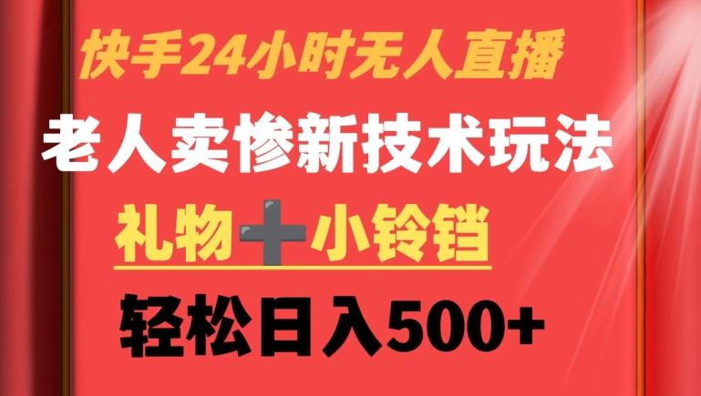 快手24小时无人直播，老人卖惨最新技术玩法，礼物+小铃铛，轻松日入500+【揭秘】-博库