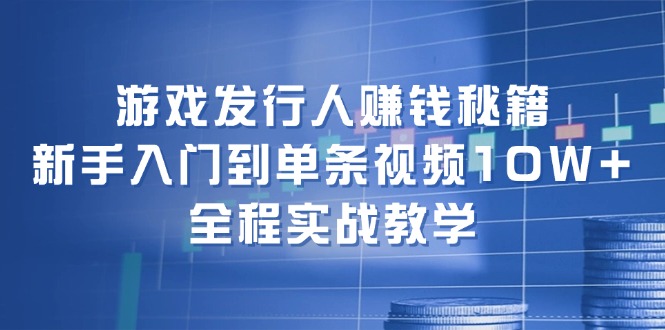 游戏发行人赚钱秘籍：新手入门到单条视频10W+，全程实战教学-博库