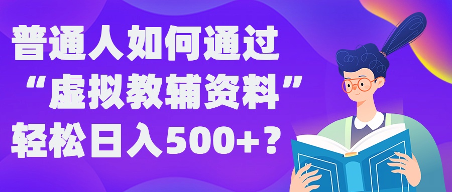 普通人如何通过“虚拟教辅”资料轻松日入500+?揭秘稳定玩法-博库