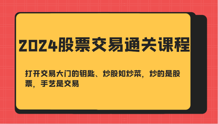 2024股票交易通关课-打开交易大门的钥匙、炒股如炒菜，炒的是股票，手艺是交易-博库