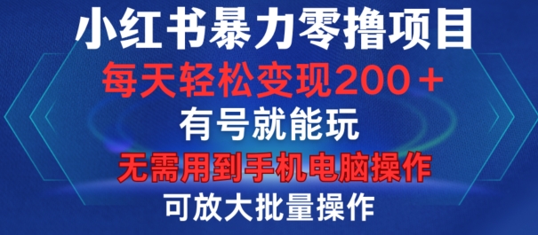 小红书暴力零撸项目，有号就能玩，单号每天变现1到15元，可放大批量操作，无需手机电脑操作【揭秘】-博库