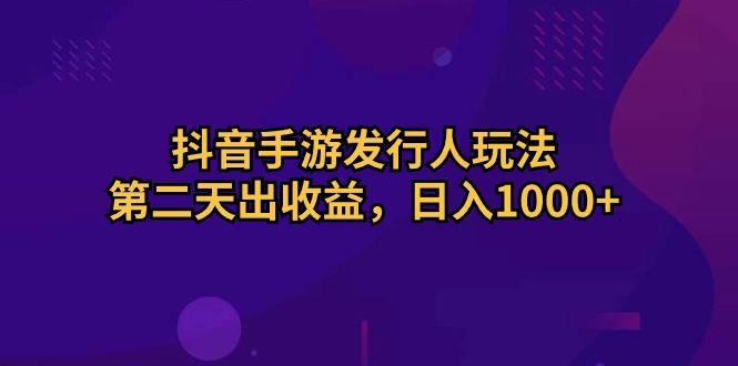 抖音手游发行人玩法，第二天出收益，日入1000+-博库