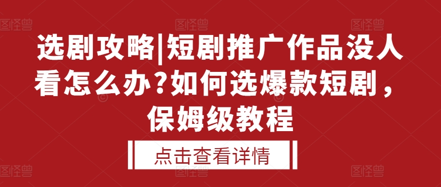 选剧攻略|短剧推广作品没人看怎么办?如何选爆款短剧，保姆级教程-博库