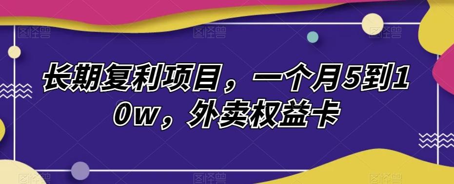 长期复利项目，一个月5到10w，外卖权益卡-博库