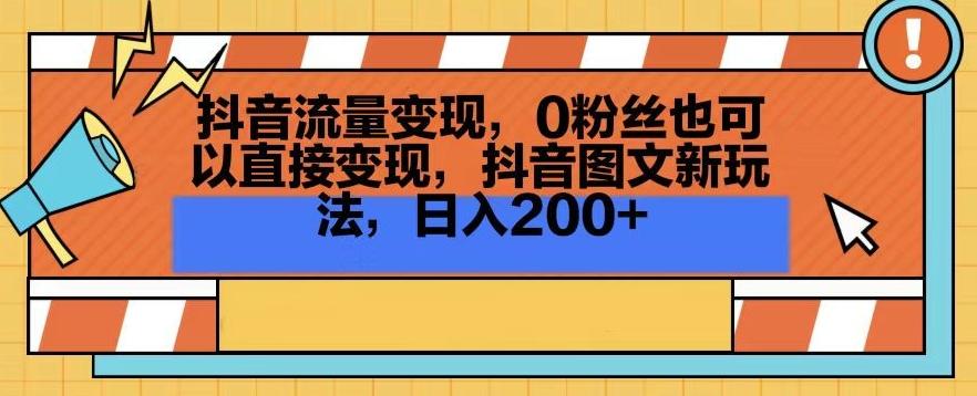 抖音流量变现，0粉丝也可以直接变现，抖音图文新玩法，日入200+【揭秘】-博库