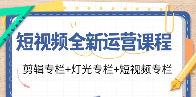 短视频全新运营课程：剪辑专栏+灯光专栏+短视频专栏(23节课)-博库