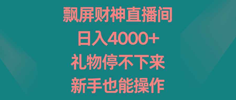 飘屏财神直播间，日入4000+，礼物停不下来，新手也能操作-博库