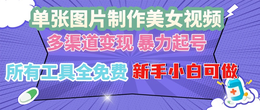 单张图片作美女视频 ，多渠道变现 暴力起号，所有工具全免费 ，新手小…-博库