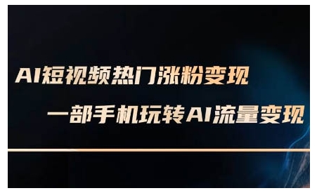 AI短视频热门涨粉变现课，AI数字人制作短视频超级变现实操课，一部手机玩转短视频变现-博库