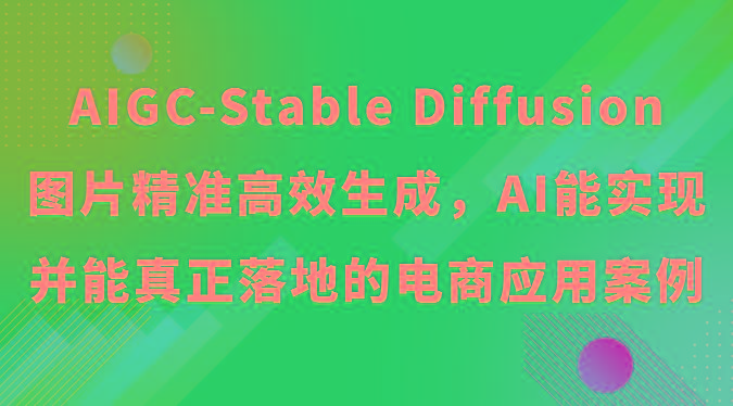 AIGC-Stable Diffusion图片精准高效生成，AI能实现并能真正落地的电商应用案例-博库