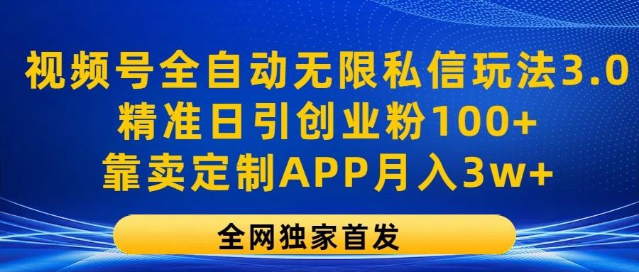 视频号全自动无限私信玩法3.0，精准日引创业粉100+，靠卖定制APP月入3w+-博库